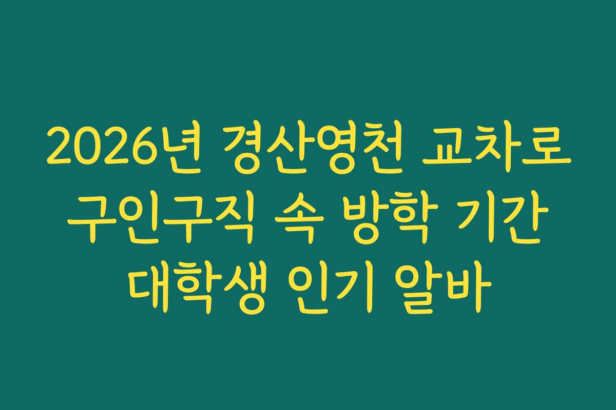 2026년 경산영천 교차로 구인구직 속 방학 기간 대학생 인기 알바