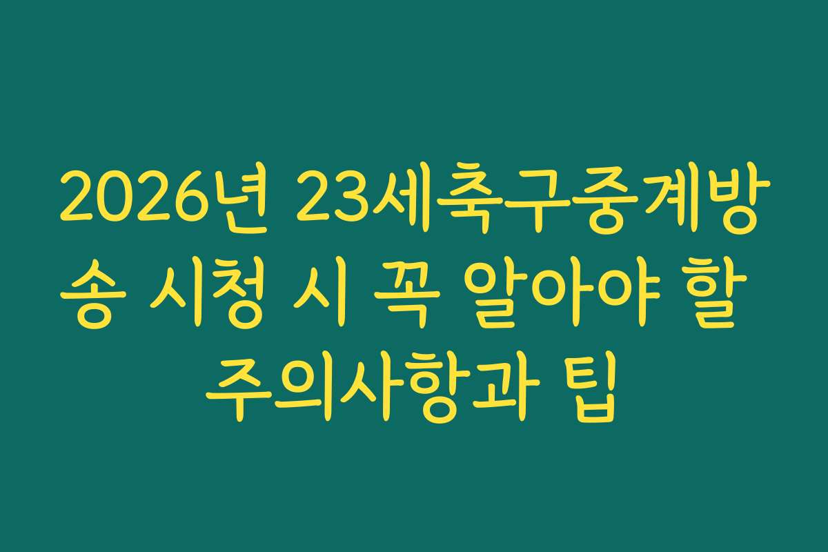 2026년 23세축구중계방송 시청 시 꼭 알아야 할 주의사항과 팁
