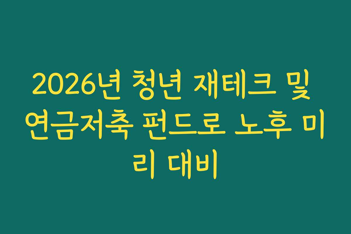 2026년 청년 재테크 및 연금저축 펀드로 노후 미리 대비