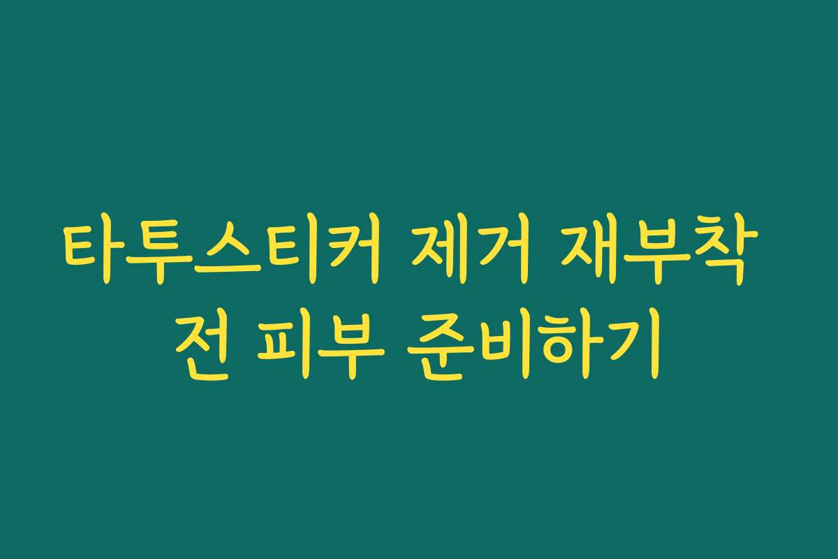 타투스티커 제거 재부착 전 피부 준비하기