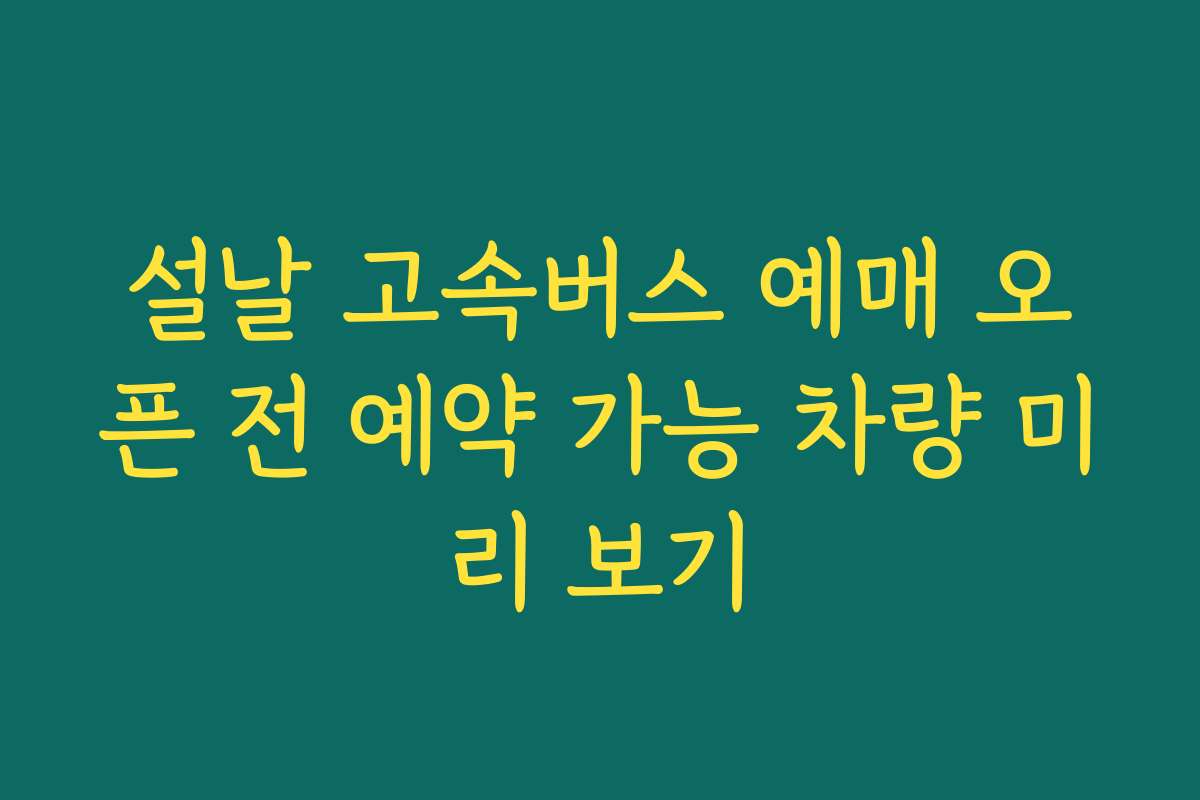 설날 고속버스 예매 오픈 전 예약 가능 차량 미리 보기