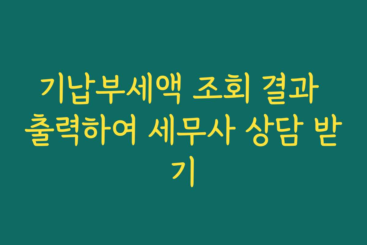 기납부세액 조회 결과 출력하여 세무사 상담 받기