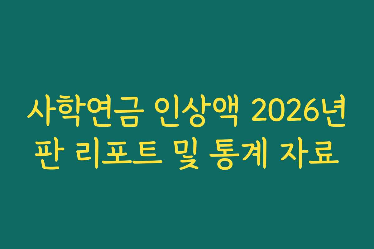 사학연금 인상액 2026년판 리포트 및 통계 자료