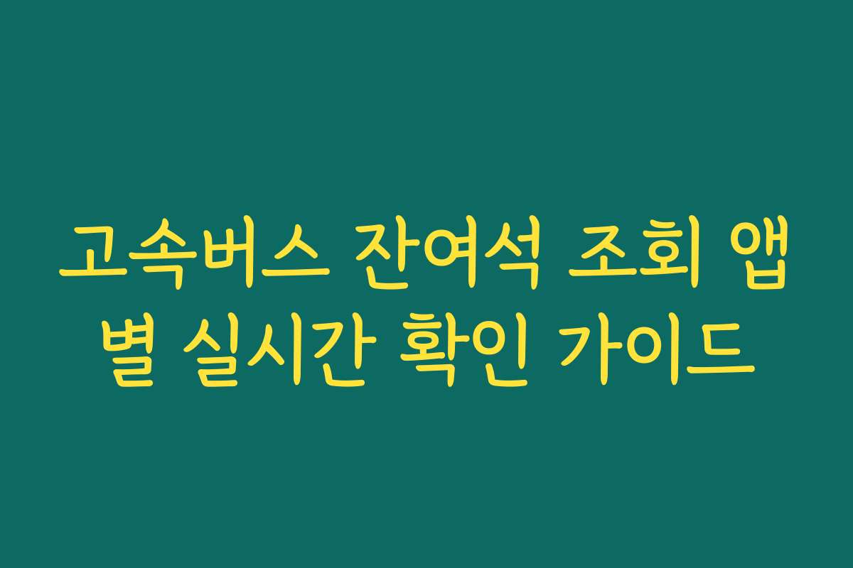 고속버스 잔여석 조회 앱별 실시간 확인 가이드