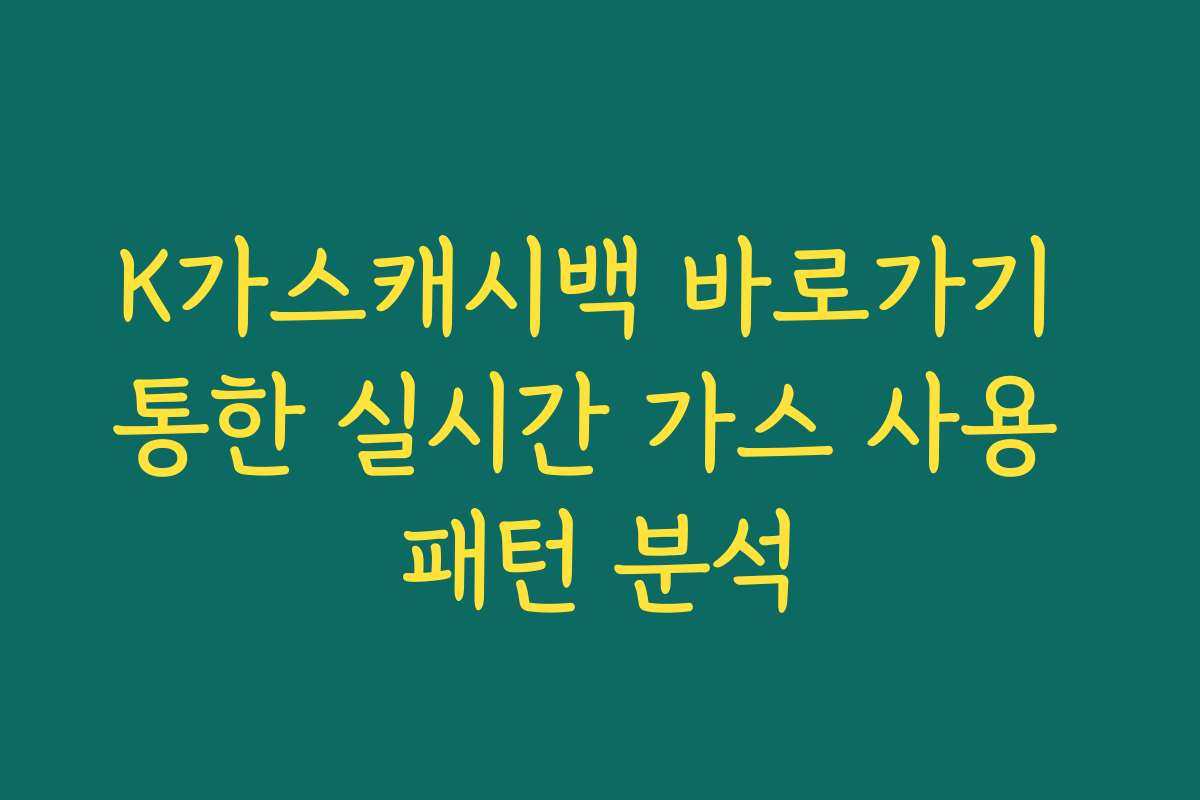 K가스캐시백 바로가기 통한 실시간 가스 사용 패턴 분석