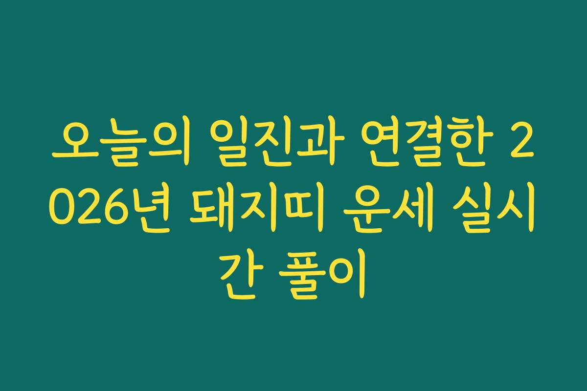 오늘의 일진과 연결한 2026년 돼지띠 운세 실시간 풀이