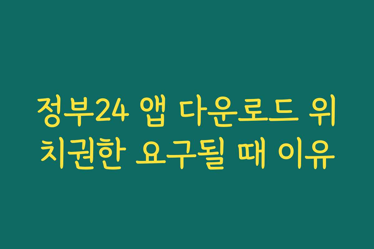 정부24 앱 다운로드 위치권한 요구될 때 이유 정부24 앱 다운로드 위치권한 요구될 때 이유
