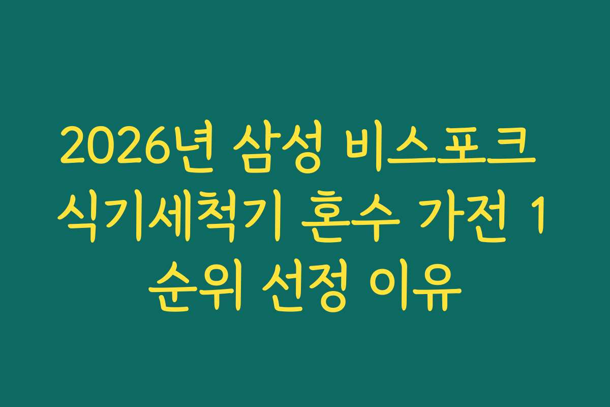 2026년 삼성 비스포크 식기세척기 혼수 가전 1순위 선정 이유 2026년 삼성 비스포크 식기세척기 혼수 가전 1순위 선정 이유