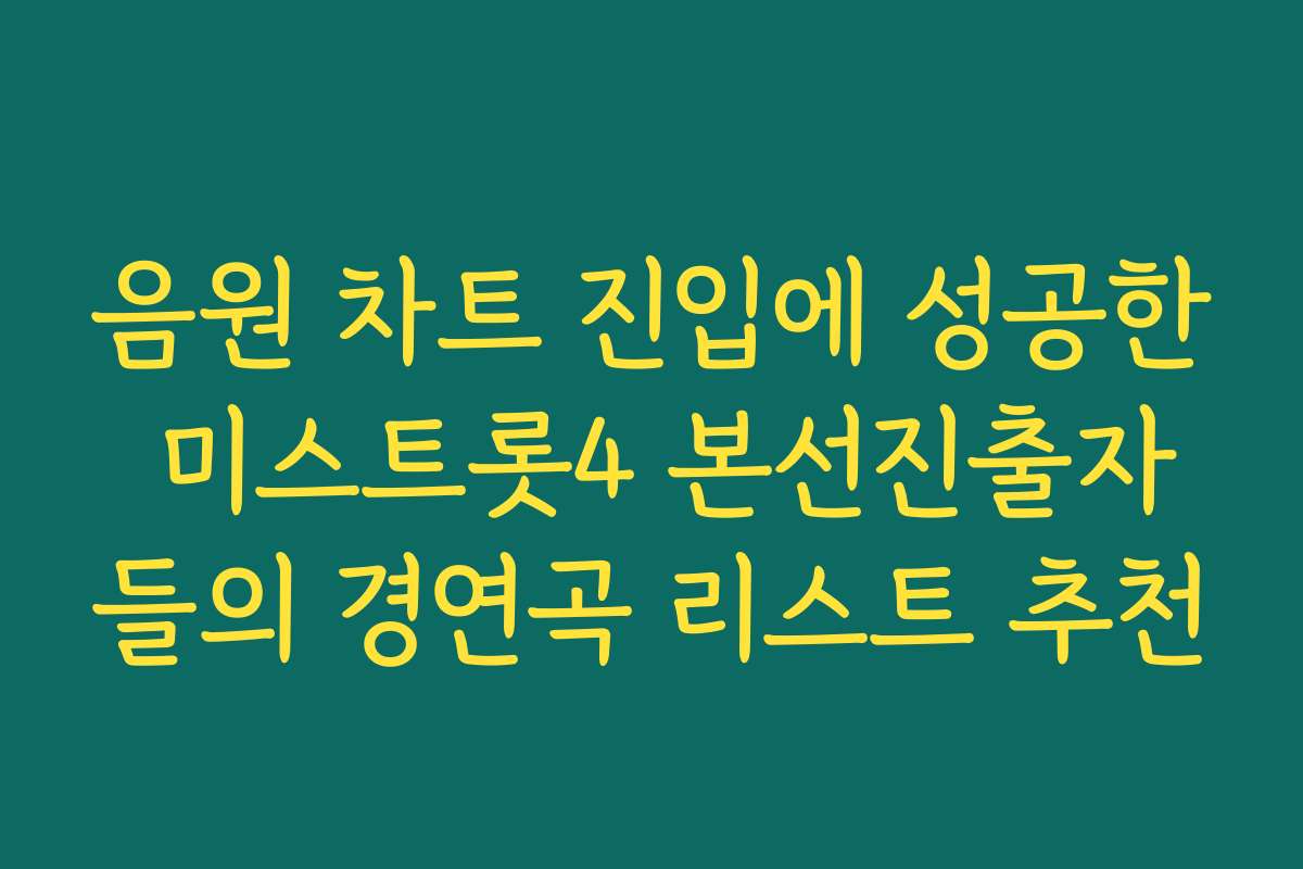 음원 차트 진입에 성공한 미스트롯4 본선진출자들의 경연곡 리스트 추천 음원 차트 진입에 성공한 미스트롯4 본선진출자들의 경연곡 리스트 추천