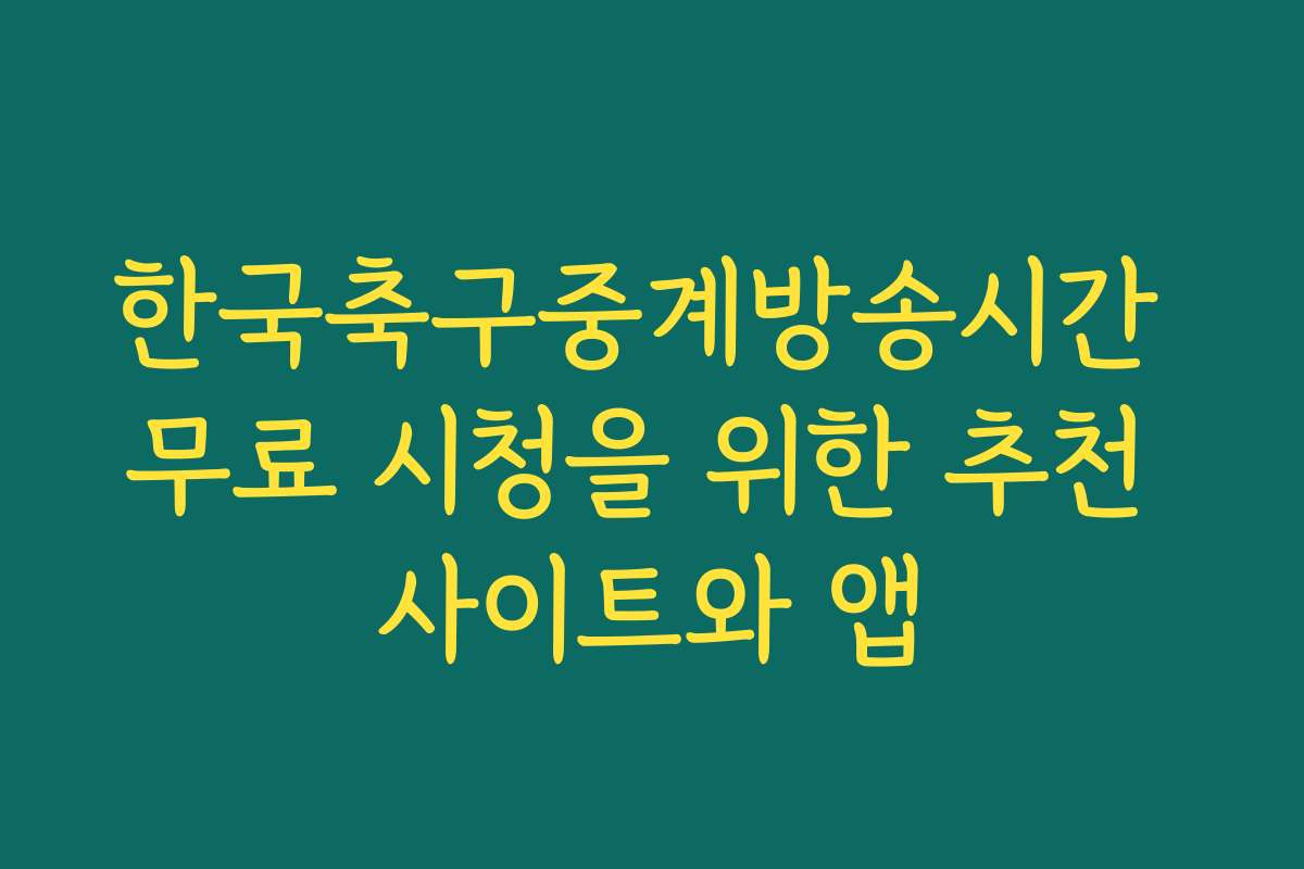 한국축구중계방송시간 무료 시청을 위한 추천 사이트와 앱