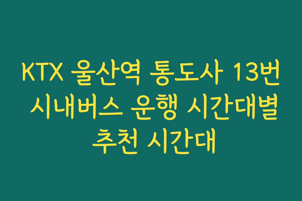 KTX 울산역 통도사 13번 시내버스 운행 시간대별 추천 시간대