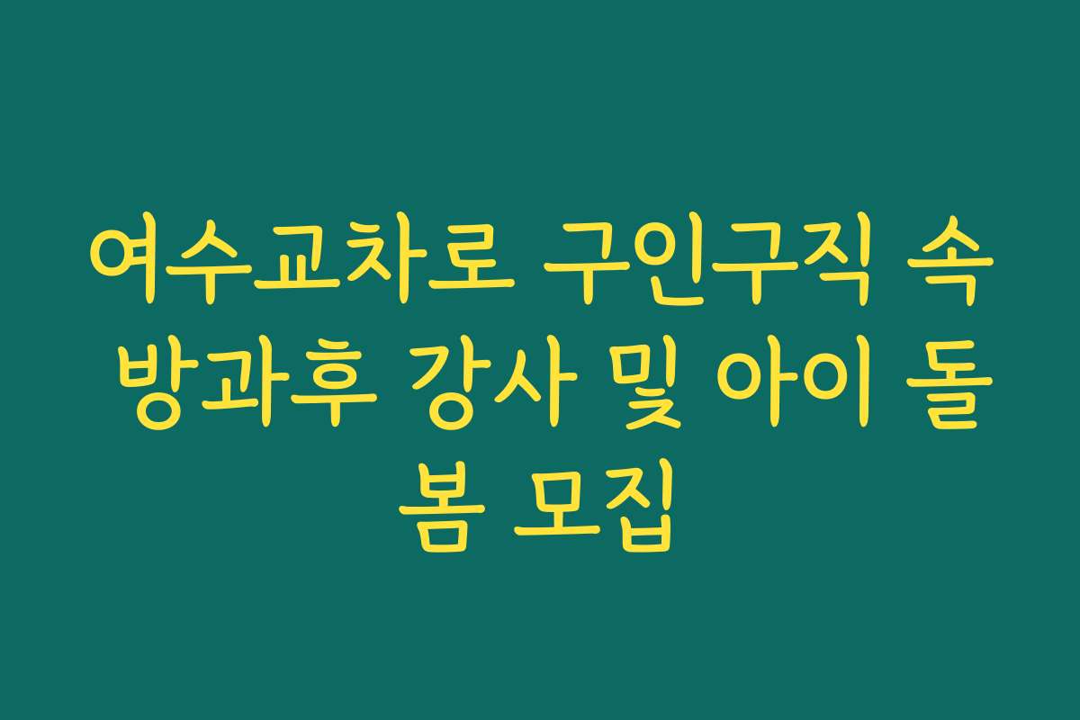 여수교차로 구인구직 속 방과후 강사 및 아이 돌봄 모집 여수교차로 구인구직 속 방과후 강사 및 아이 돌봄 모집