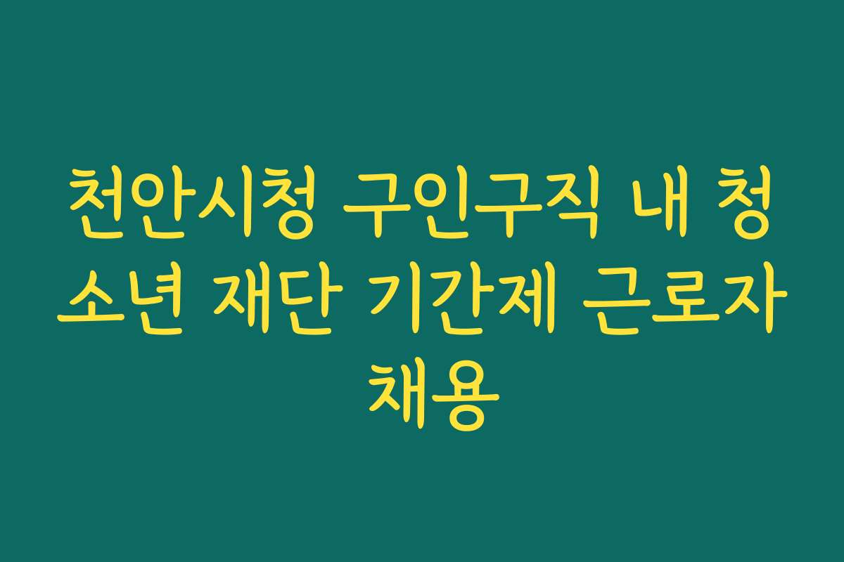 천안시청 구인구직 내 청소년 재단 기간제 근로자 채용