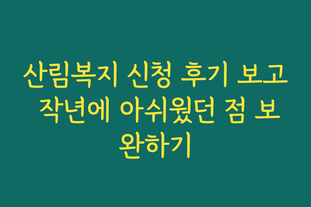 산림복지 신청 후기 보고 작년에 아쉬웠던 점 보완하기