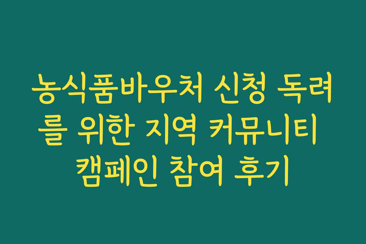 농식품바우처 신청 독려를 위한 지역 커뮤니티 캠페인 참여 후기