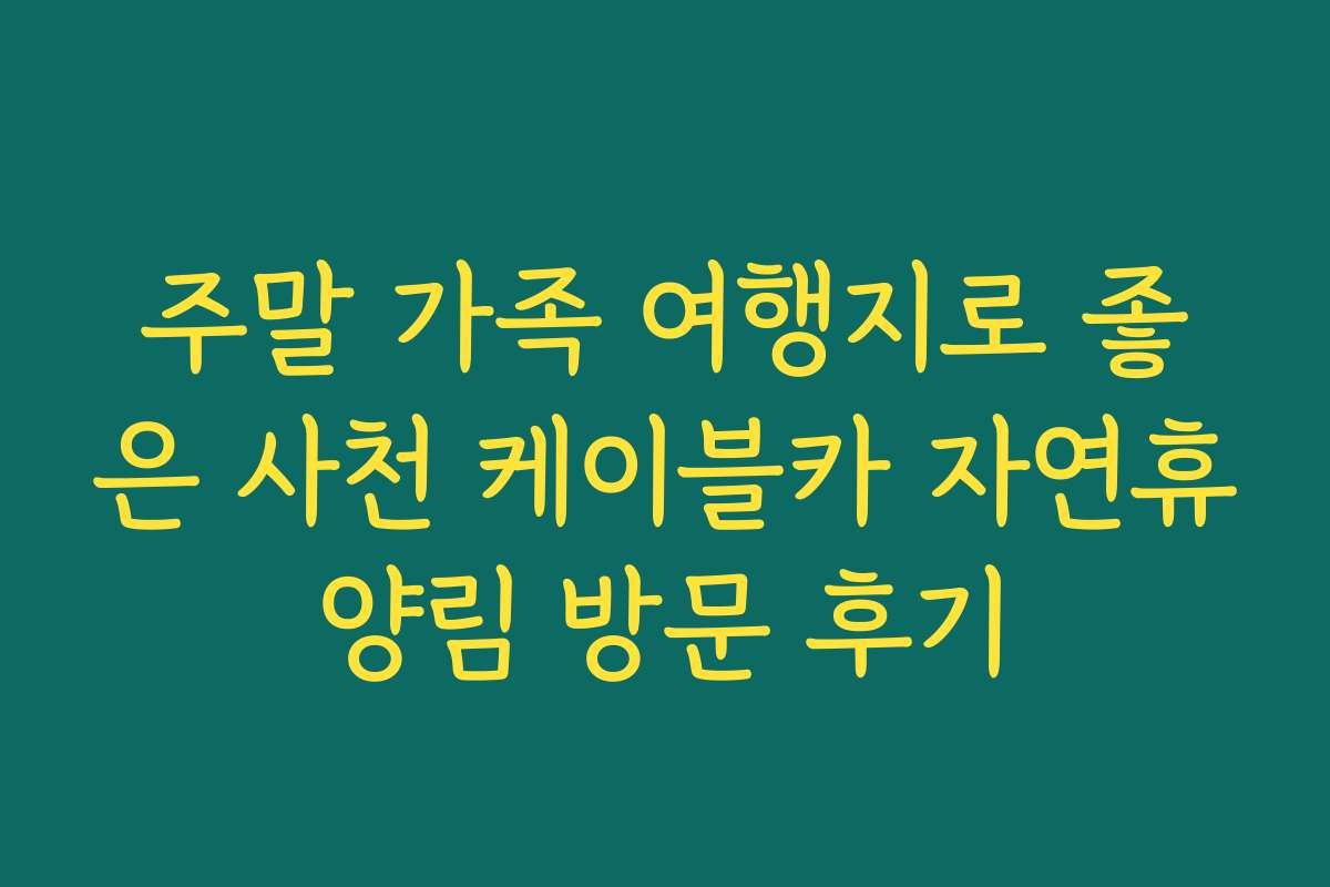 주말 가족 여행지로 좋은 사천 케이블카 자연휴양림 방문 후기