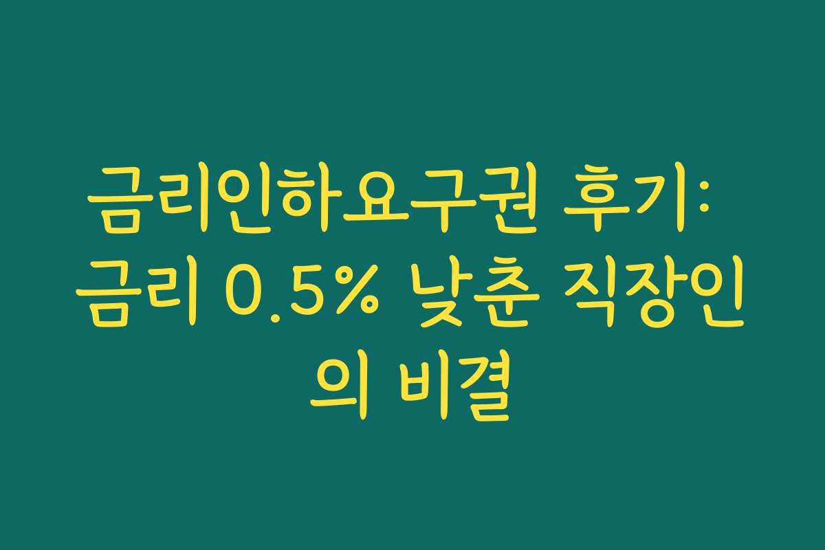 금리인하요구권 후기: 금리 0.5% 낮춘 직장인의 비결