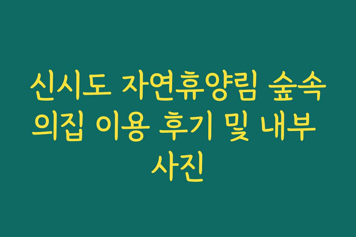 신시도 자연휴양림 숲속의집 이용 후기 및 내부 사진