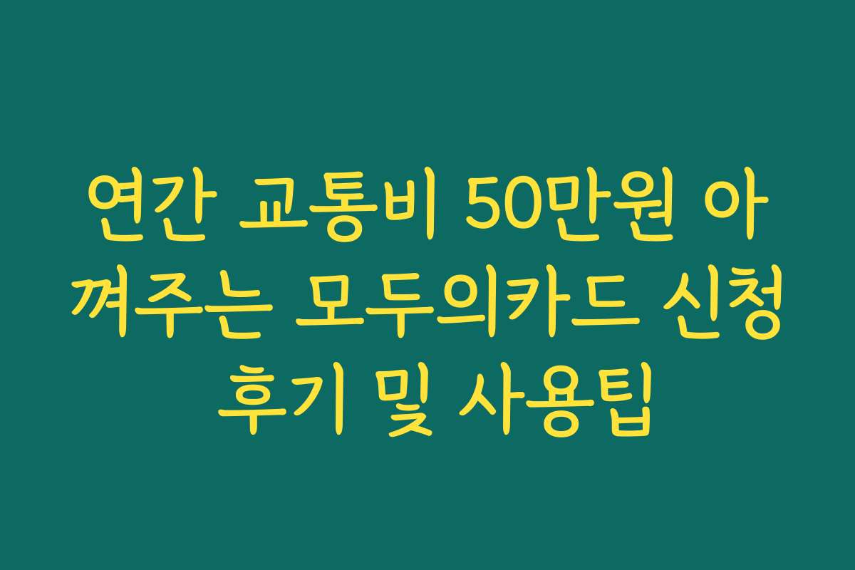 연간 교통비 50만원 아껴주는 모두의카드 신청 후기 및 사용팁