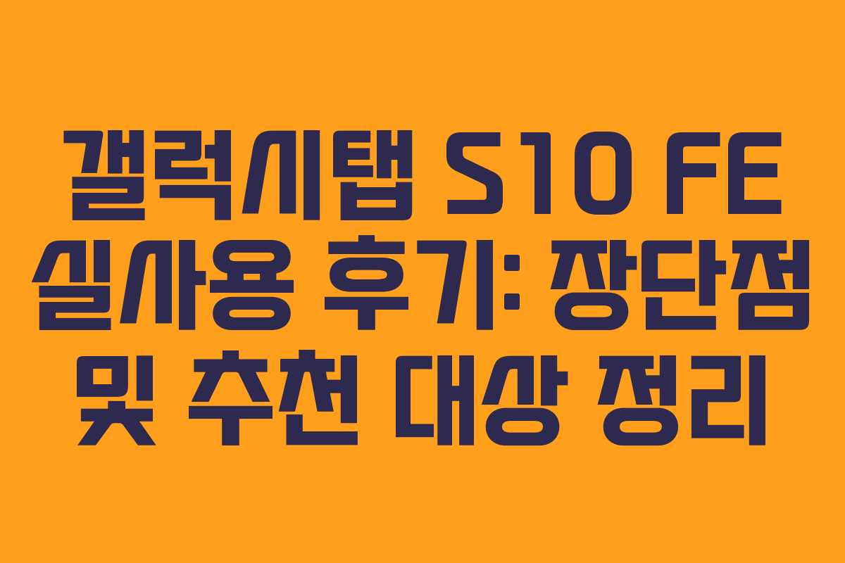 갤럭시탭 S10 FE 실사용 후기: 장단점 및 추천 대상 정리