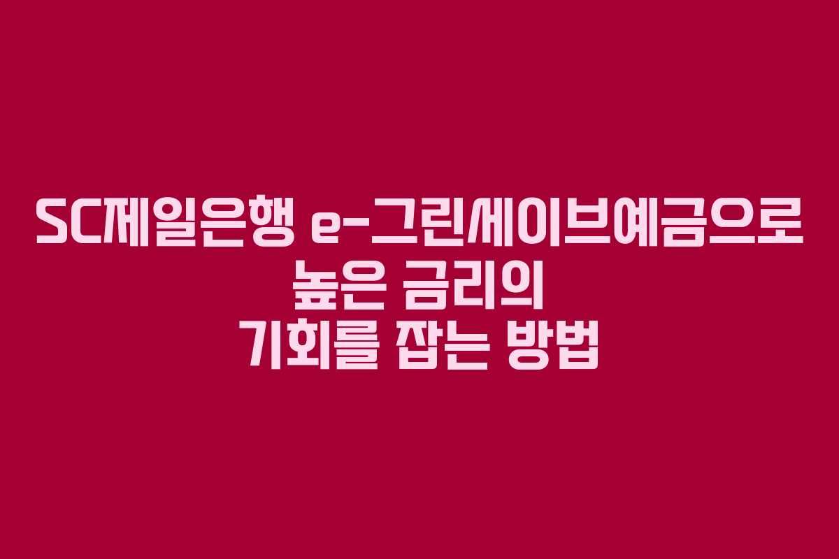 SC제일은행 e-그린세이브예금으로 높은 금리의 기회를 잡는 방법 SC제일은행 e-그린세이브예금으로 높은 금리의 기회를 잡는 방법
