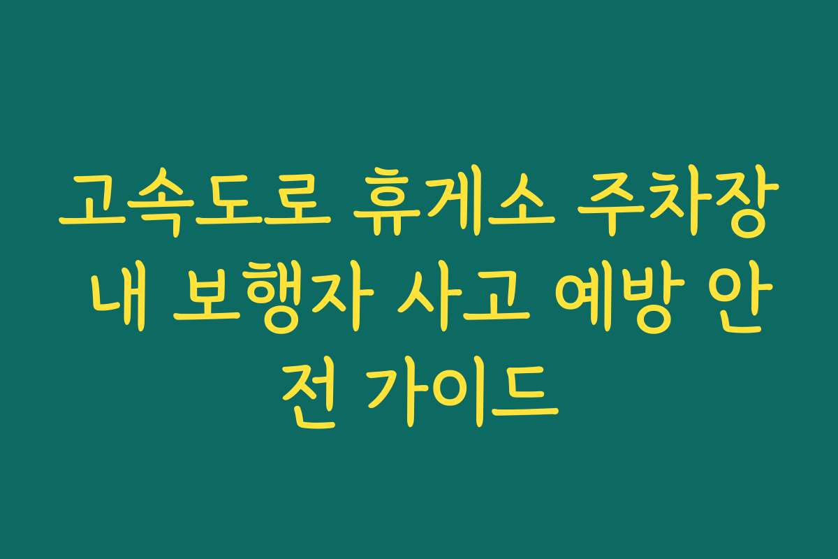 고속도로 휴게소 주차장 내 보행자 사고 예방 안전 가이드