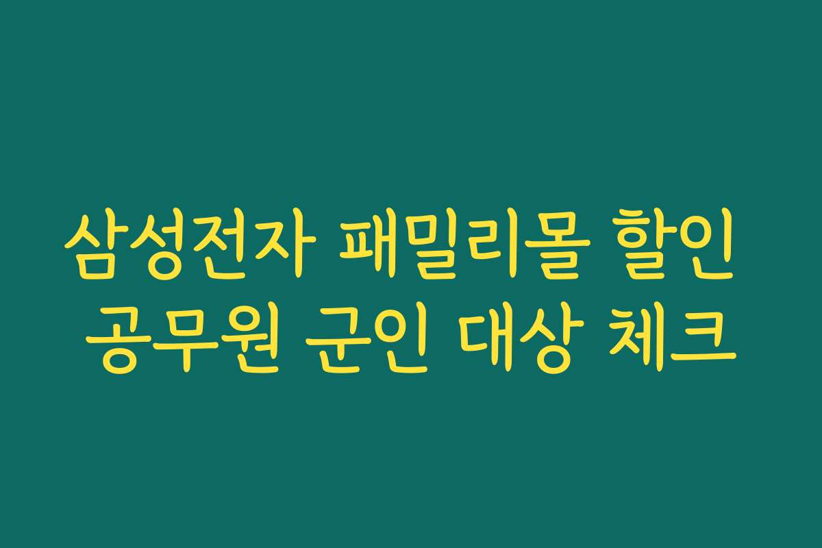 삼성전자 패밀리몰 할인 공무원 군인 대상 체크 삼성전자 패밀리몰 할인 공무원 군인 대상 체크