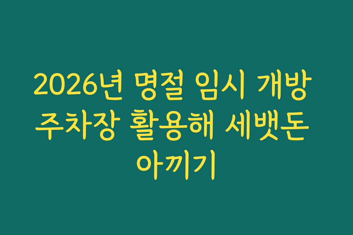 2026년 명절 임시 개방 주차장 활용해 세뱃돈 아끼기