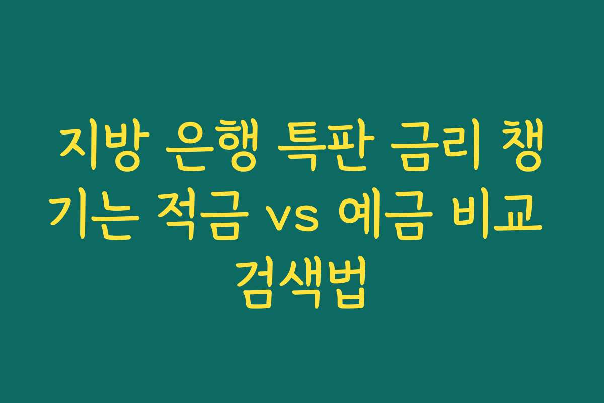 지방 은행 특판 금리 챙기는 적금 vs 예금 비교 검색법