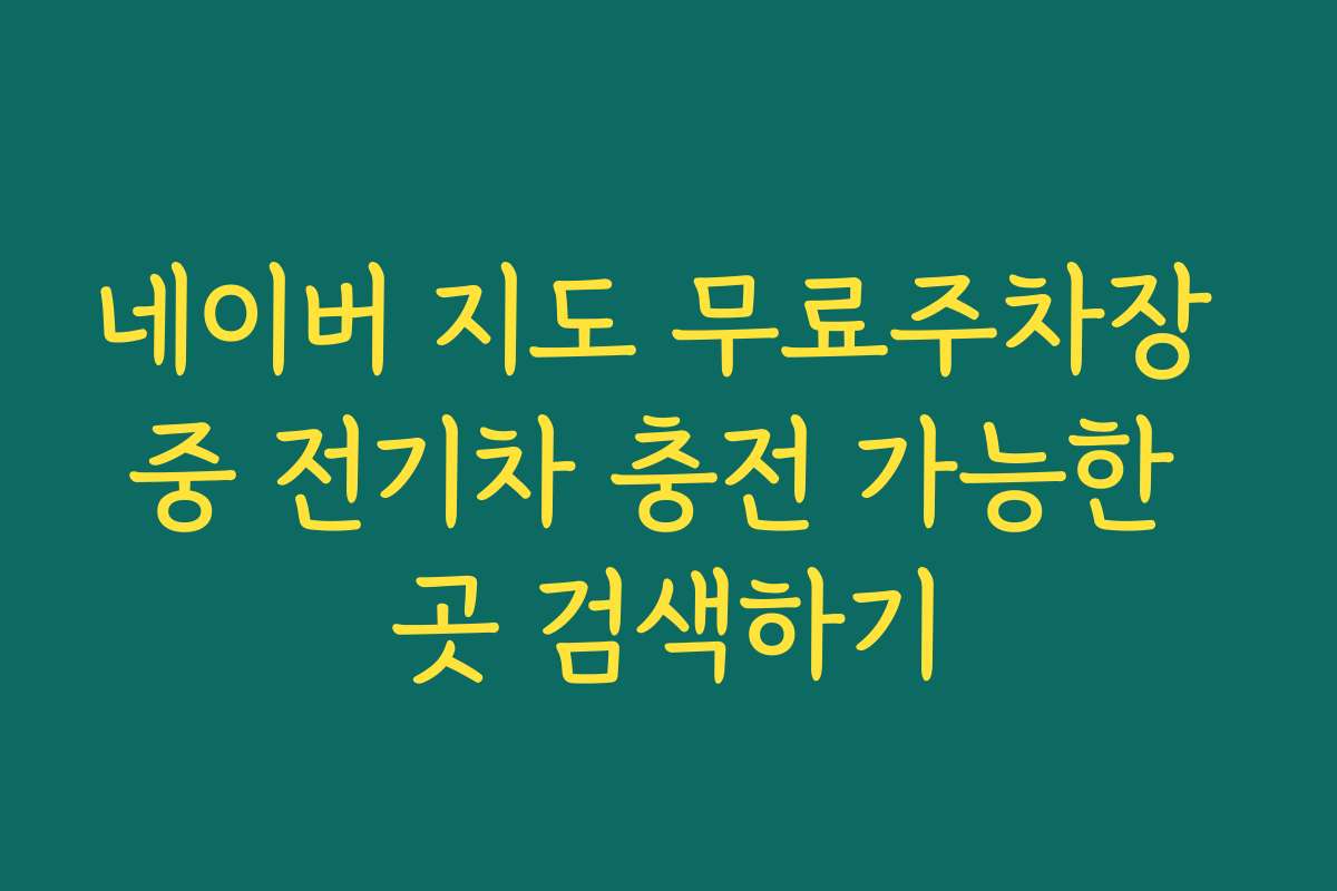 네이버 지도 무료주차장 중 전기차 충전 가능한 곳 검색하기
