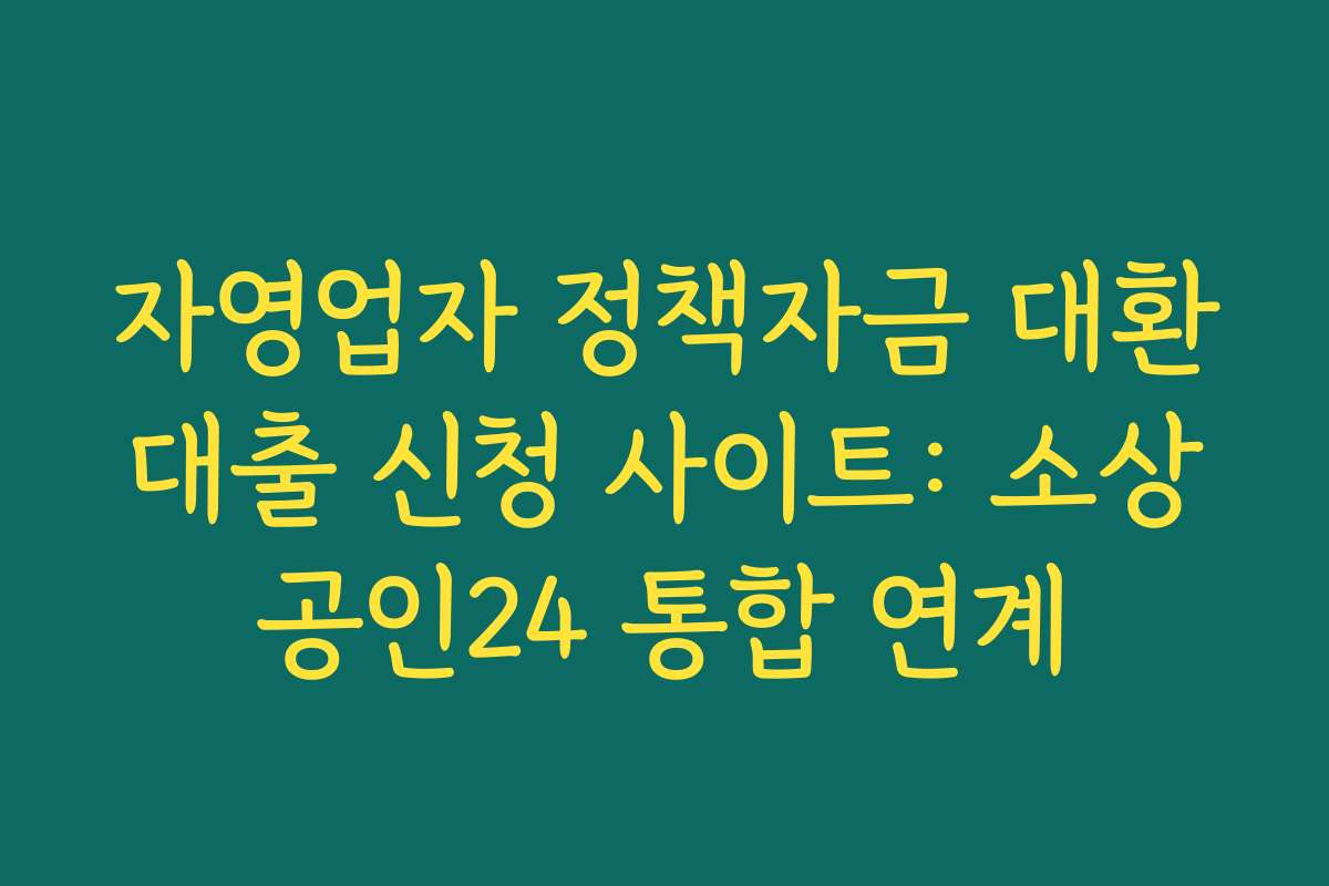 자영업자 정책자금 대환대출 신청 사이트: 소상공인24 통합 연계