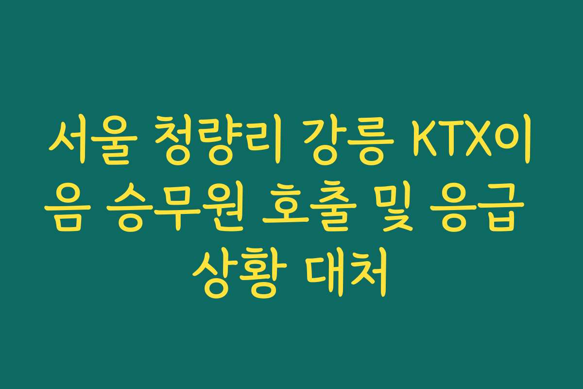 서울 청량리 강릉 KTX이음 승무원 호출 및 응급 상황 대처