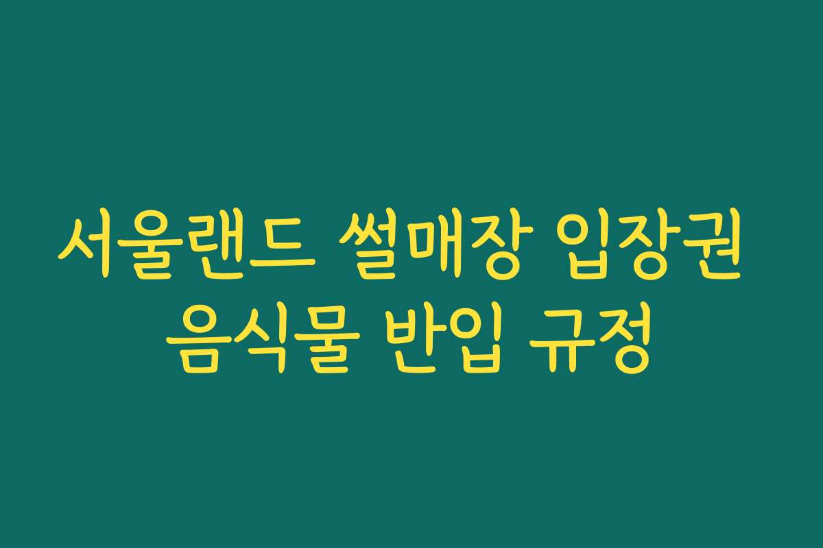 서울랜드 썰매장 입장권 음식물 반입 규정