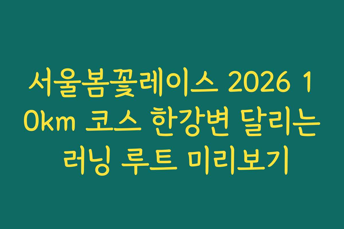 서울봄꽃레이스 2026 10km 코스 한강변 달리는 러닝 루트 미리보기