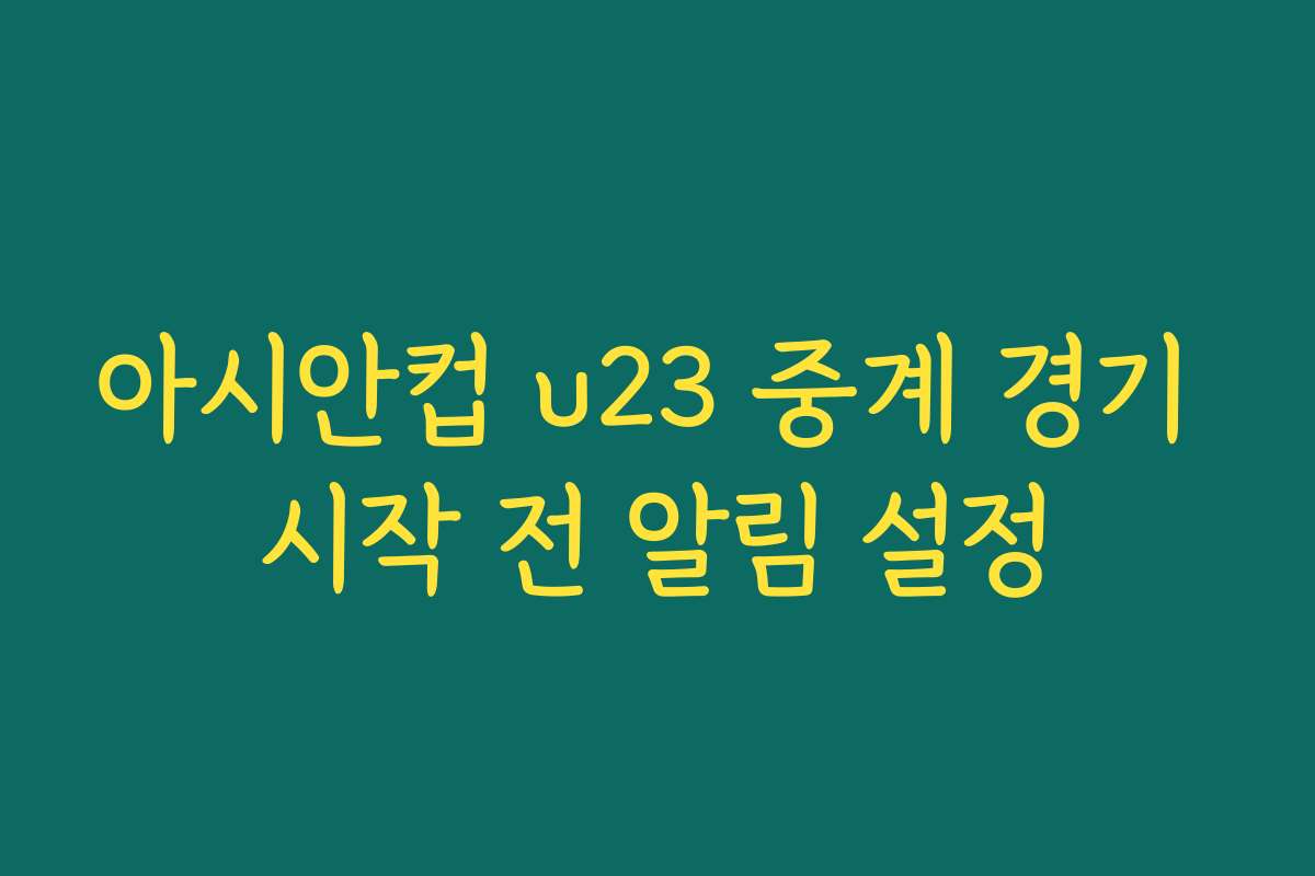 아시안컵 u23 중계 경기 시작 전 알림 설정 아시안컵 u23 중계 경기 시작 전 알림 설정