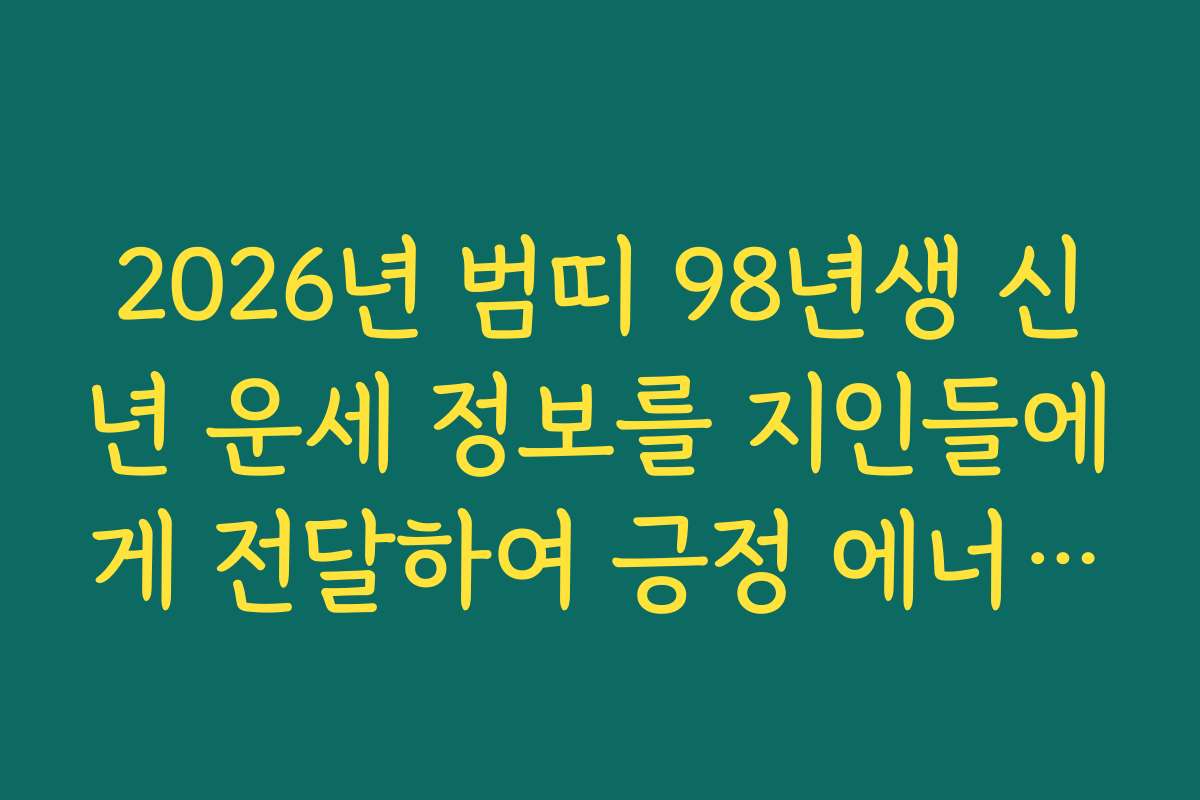 2026년 범띠 98년생 신년 운세 정보를 지인들에게 전달하여 긍정 에너지 공유 2026년 범띠 98년생 신년 운세 정보를 지인들에게 전달하여 긍정 에너지 공유
