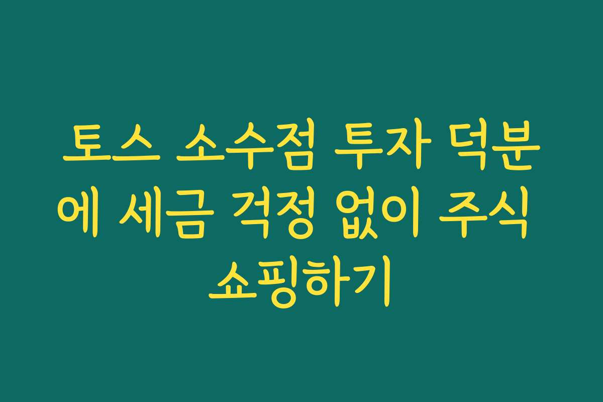 토스 소수점 투자 덕분에 세금 걱정 없이 주식 쇼핑하기
