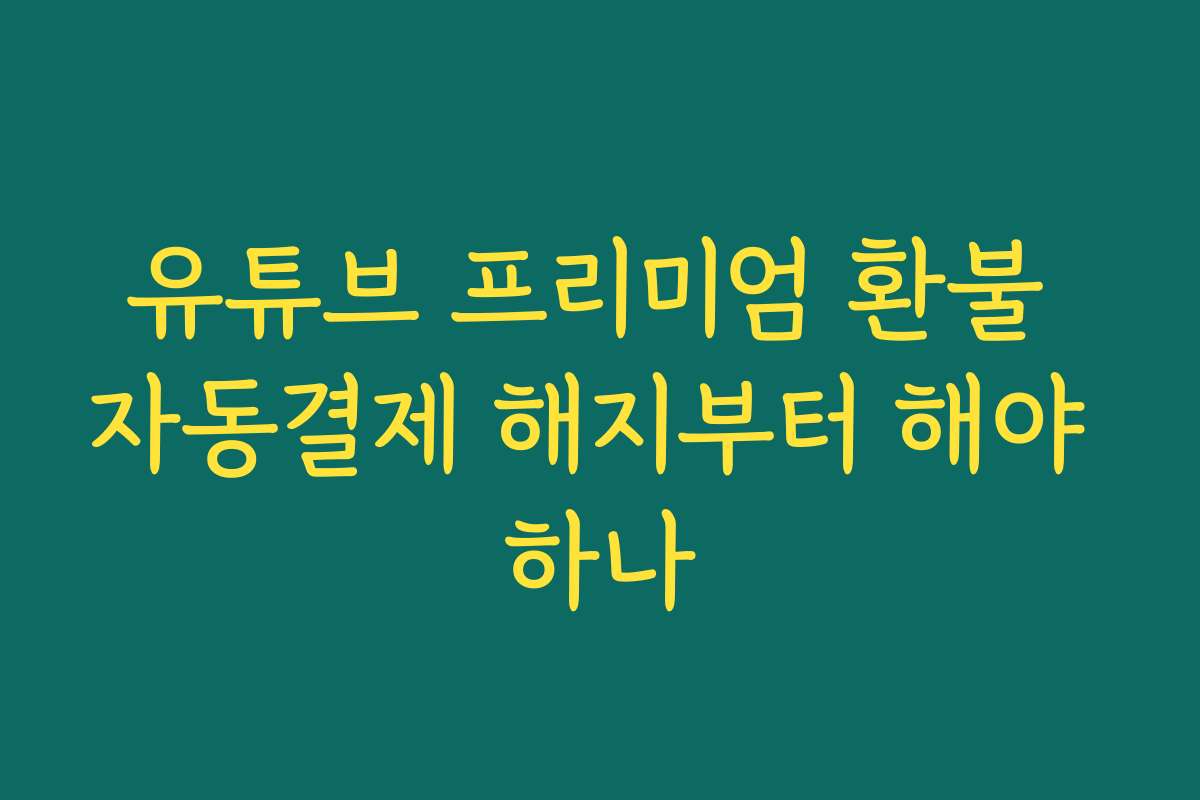 유튜브 프리미엄 환불 자동결제 해지부터 해야 하나