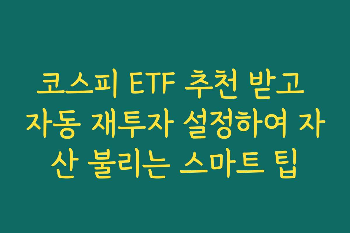 코스피 ETF 추천 받고 자동 재투자 설정하여 자산 불리는 스마트 팁 코스피 ETF 추천 받고 자동 재투자 설정하여 자산 불리는 스마트 팁