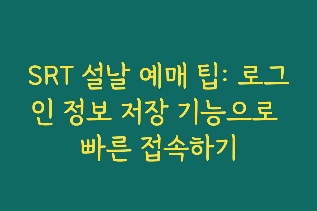 SRT 설날 예매 팁: 로그인 정보 저장 기능으로 빠른 접속하기