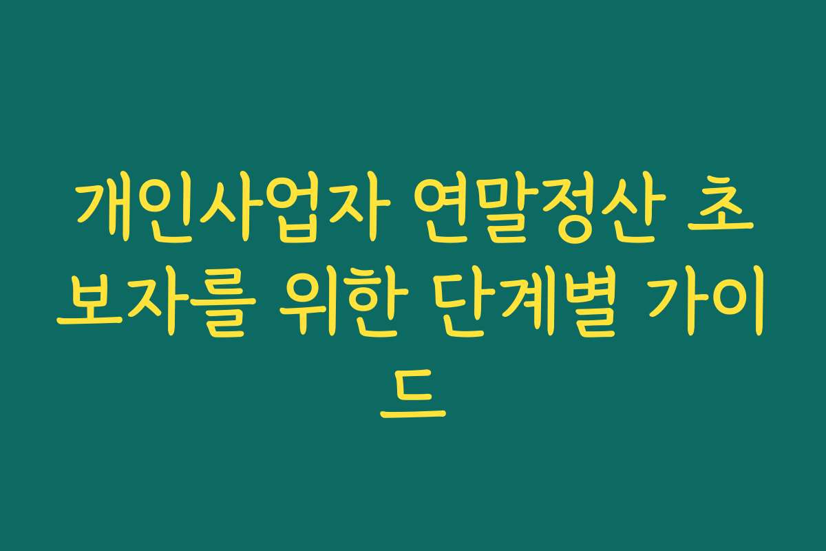 개인사업자 연말정산 초보자를 위한 단계별 가이드