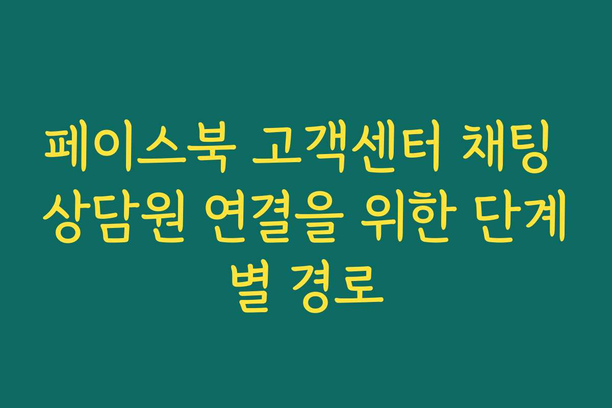 페이스북 고객센터 채팅 상담원 연결을 위한 단계별 경로