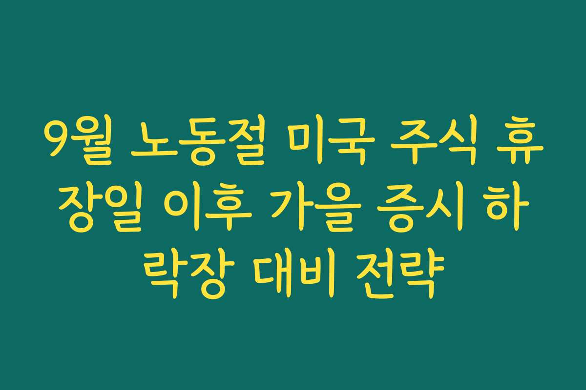 9월 노동절 미국 주식 휴장일 이후 가을 증시 하락장 대비 전략