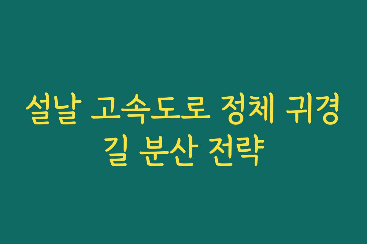설날 고속도로 정체 귀경길 분산 전략