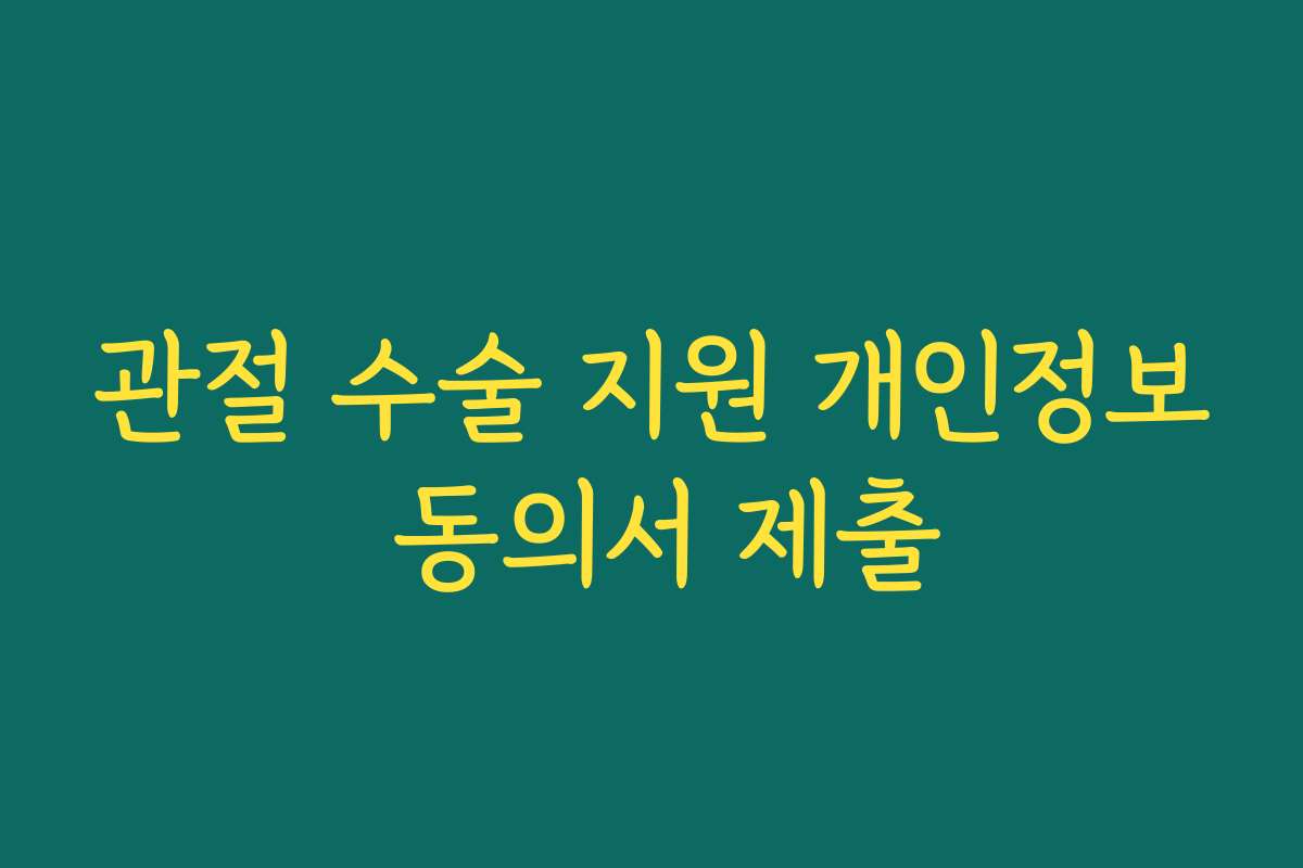 관절 수술 지원 개인정보 동의서 제출