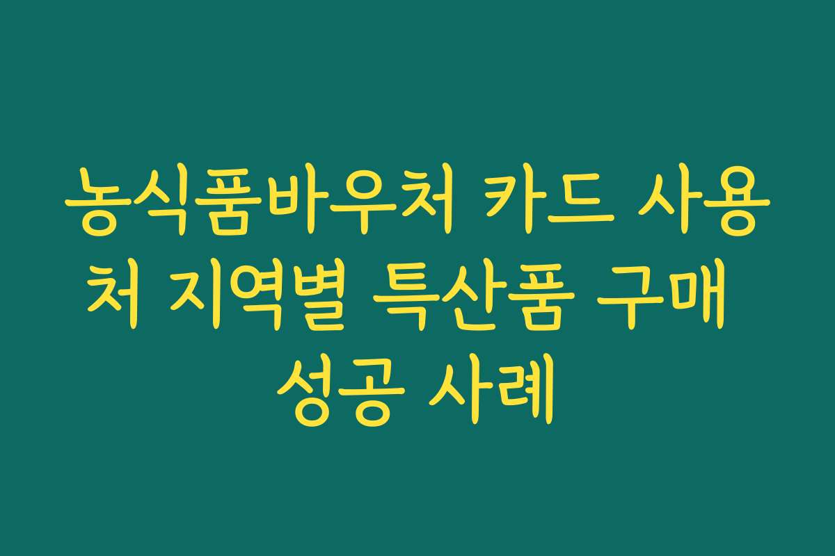 농식품바우처 카드 사용처 지역별 특산품 구매 성공 사례 농식품바우처 카드 사용처 지역별 특산품 구매 성공 사례