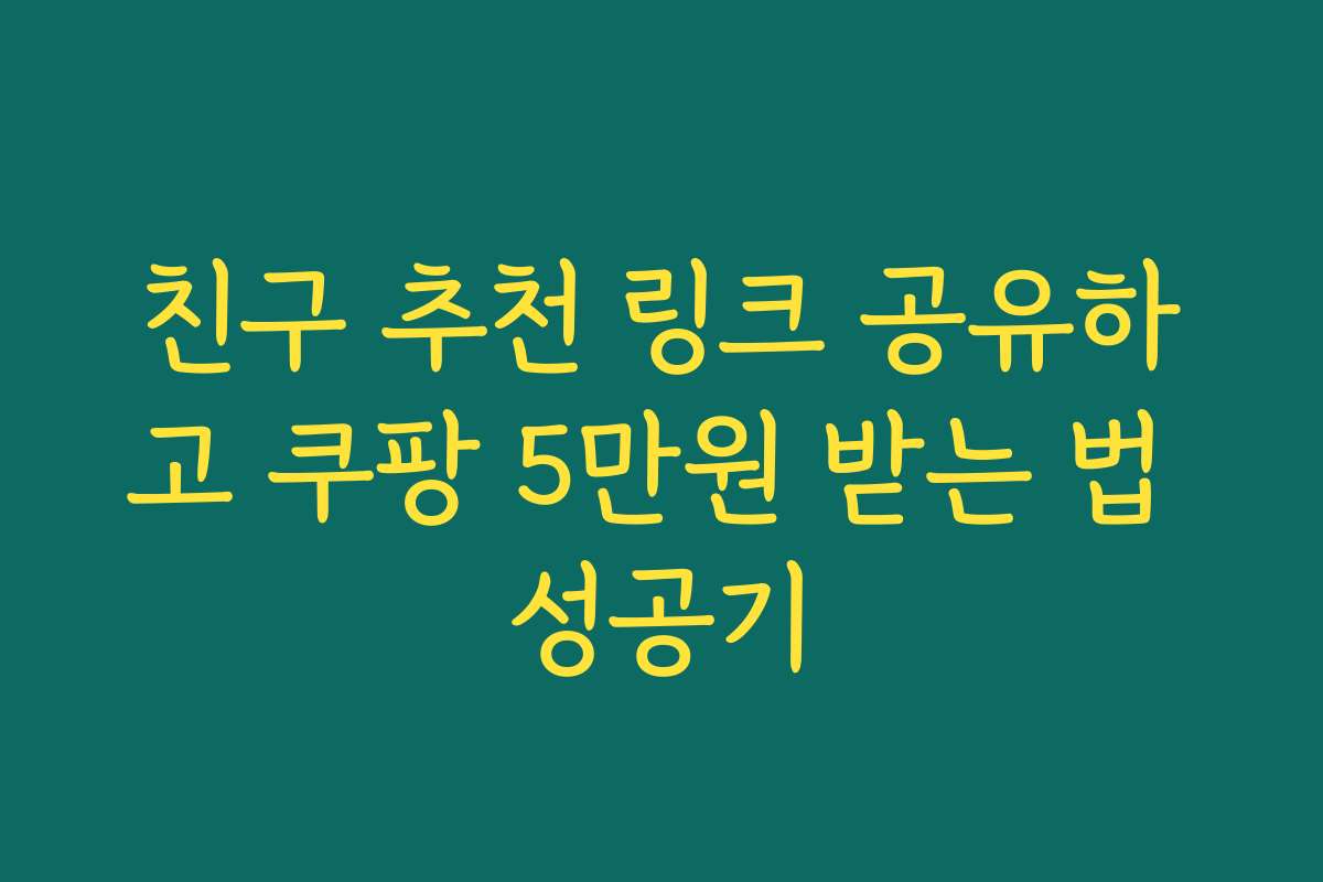 친구 추천 링크 공유하고 쿠팡 5만원 받는 법 성공기