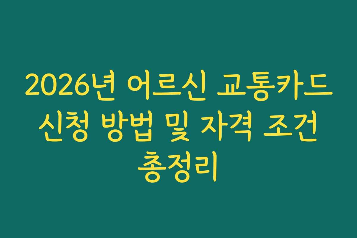 2026년 어르신 교통카드 신청 방법 및 자격 조건 총정리 2026년 어르신 교통카드 신청 방법 및 자격 조건 총정리