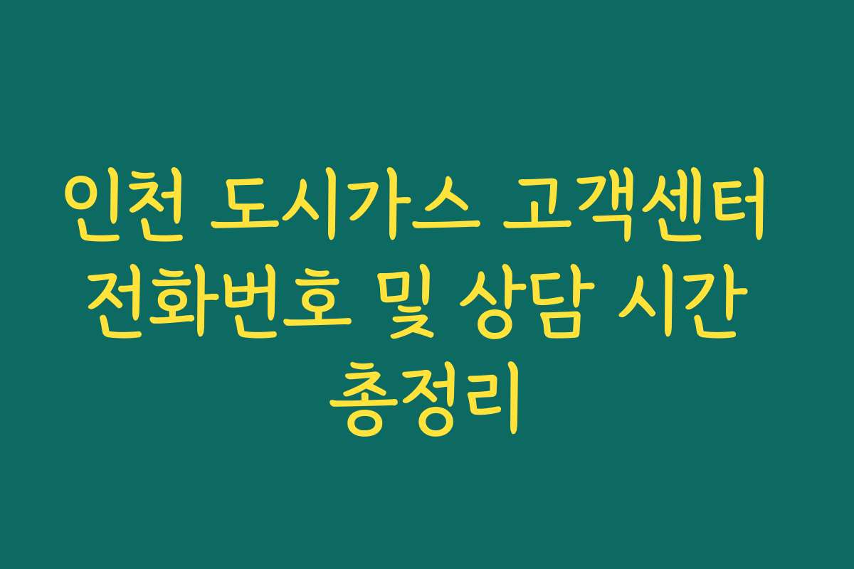 인천 도시가스 고객센터 전화번호 및 상담 시간 총정리