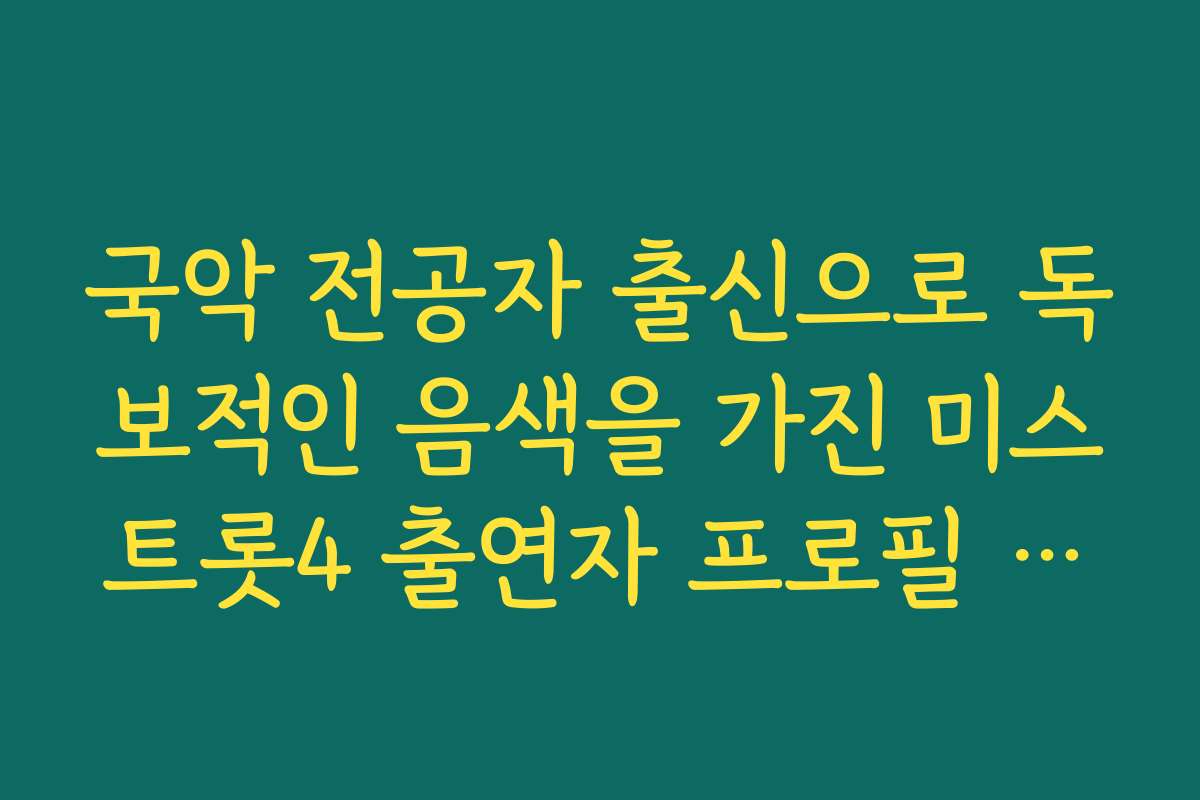 국악 전공자 출신으로 독보적인 음색을 가진 미스트롯4 출연자 프로필 특징 정리